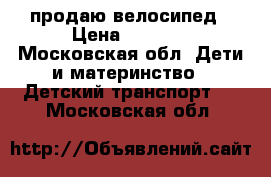 продаю велосипед › Цена ­ 2 200 - Московская обл. Дети и материнство » Детский транспорт   . Московская обл.